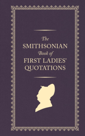 The Smithsonian Book of First Ladies' Quotations - Smithsonian Institution