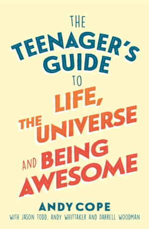 The Teenager's Guide to Life, the Universe and Being Awesome - Andy Cope