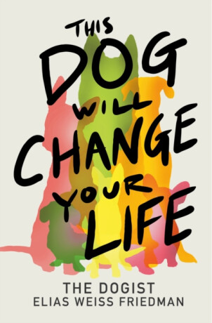 This Dog Will Change Your Life - Ben Greenman,Elias Weiss Friedman