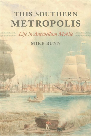 This Southern Metropolis â€“ Life in Antebellum Mobile - Mike Bunn