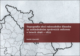 Topografie obcí rakouského Slezska se zohledněním správních reforem - Radek Lipovski