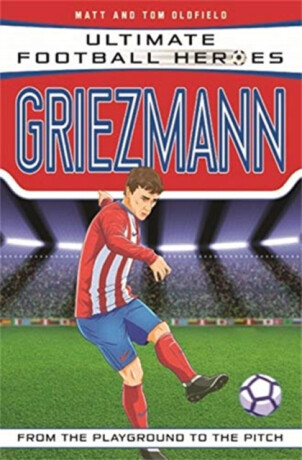 Ultimate Football Heroes: Griezmann (Top Ballers 6) - Tom & Matt Oldfield,Ultimate Football Heroes