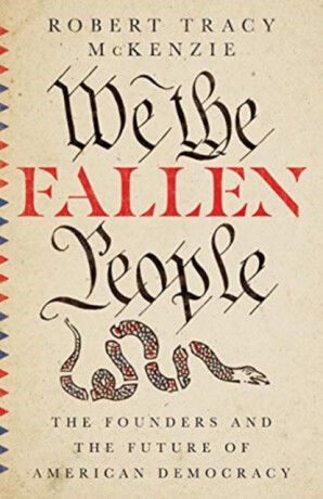 We the Fallen People â€“ The Founders and the Future of American Democracy - Robert Tracy Mckenzie