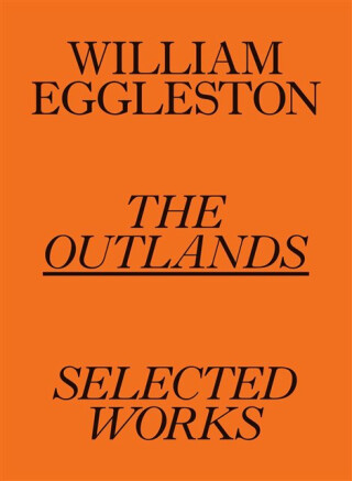 William Eggleston: The Outlands, Selected Works - Rachel Kushnerová,Robert Slifkin,William Eggleston III