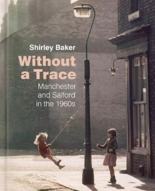 Without a Trace : Manchester and Salford in the 1960s - Baker Shirley