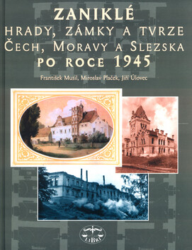 Zaniklé hrady, zámky a tvrze Čech, Moravy a Slezska po roce 1945 - František Musil,Miroslav Plaček,Jiří Úlovec