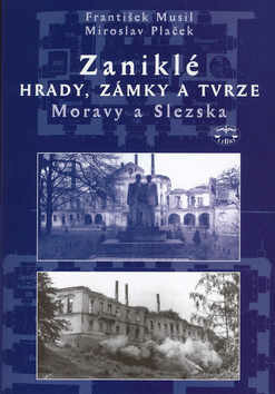 Zaniklé hrady, zámky a tvrze Moravy a Slezska - František Musil,Miroslav Plaček