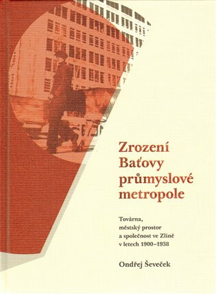 Zrození Baťovy průmyslové metropole - Ondřej Ševeček